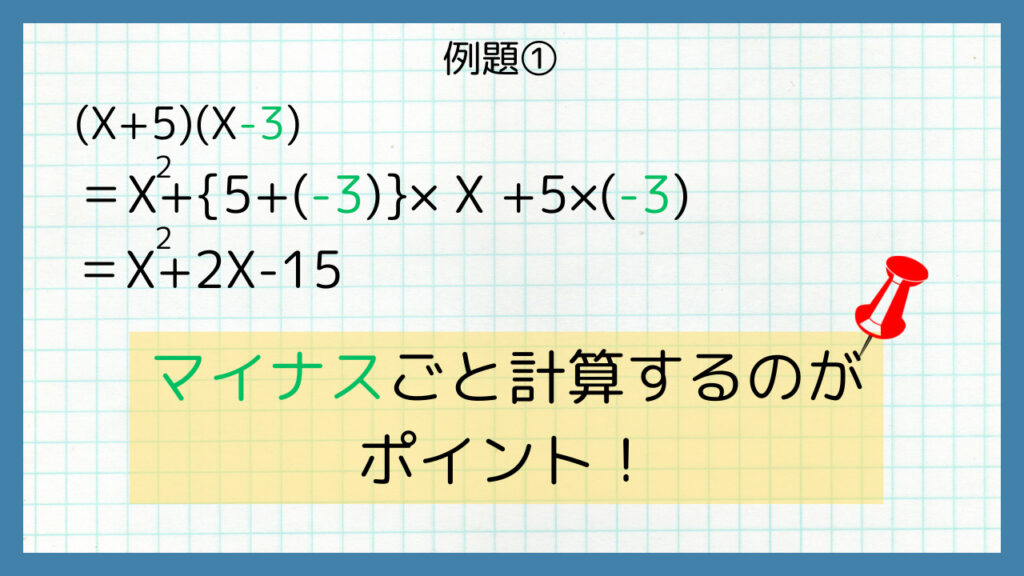 (x+5)(x-3)＝X^2+{5+(-3)}×x+5×(-3)＝x^2+2x-15
マイナスごと計算するのがポイント！