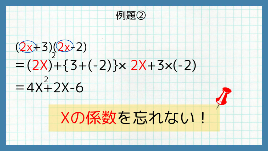 (2X+3)(2X-2)＝(2X)^2+{3+(-2)}×2X+3×(-2)＝4X^2+2X-6Xの係数を忘れない！