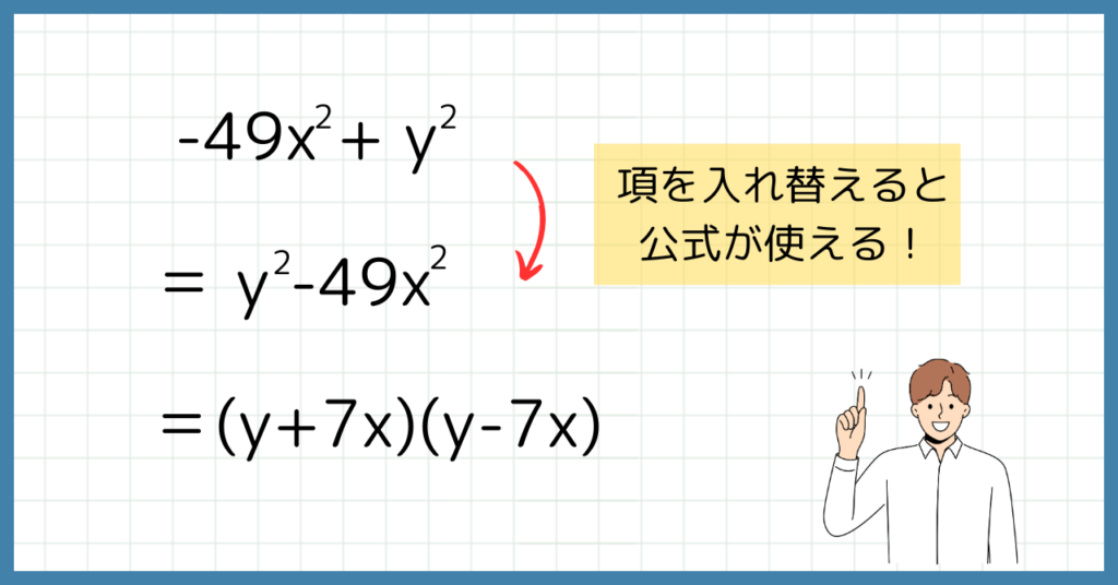-49x^2 + y^2
＝ y^2 -49x^2
＝(y+7x)(y-7x)
項を入れ替えると公式が使える！