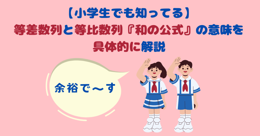 【小学生でも知ってる】等差数列と等比数列『和の公式』の意味を具体的に解説