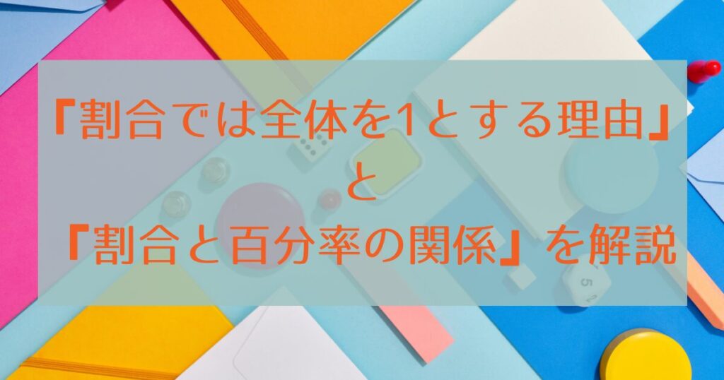 『割合では全体を1とする理由』と『割合と百分率の関係』を解説