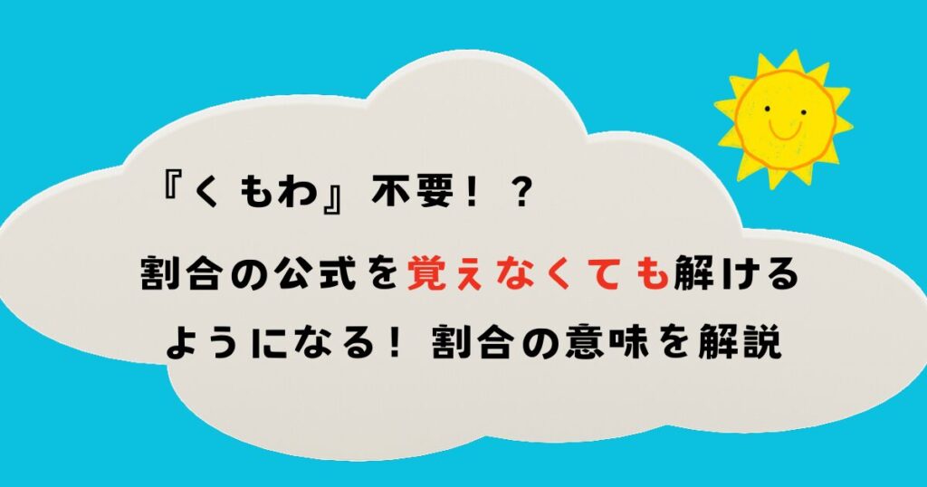 【くもわは要らない】割合の公式を覚えなくても解けるようになる！割合の意味を解説