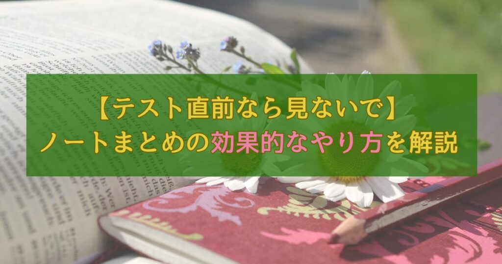 【テスト直前なら見ないで】ノートまとめの効果的なやり方を解説