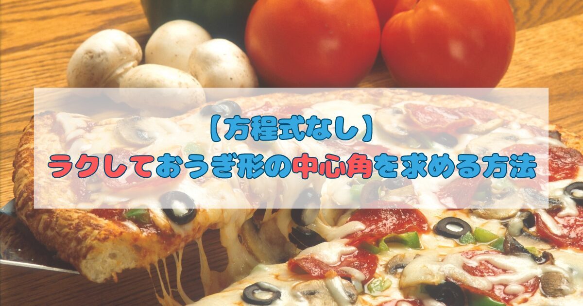 【方程式なし】ラクしておうぎ形の中心角を求める方法