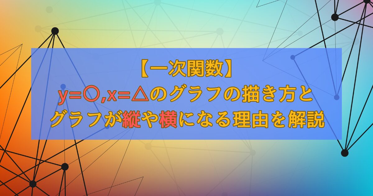 【一次関数】y=○,x=△のグラフの描き方とグラフが縦や横になる理由を解説