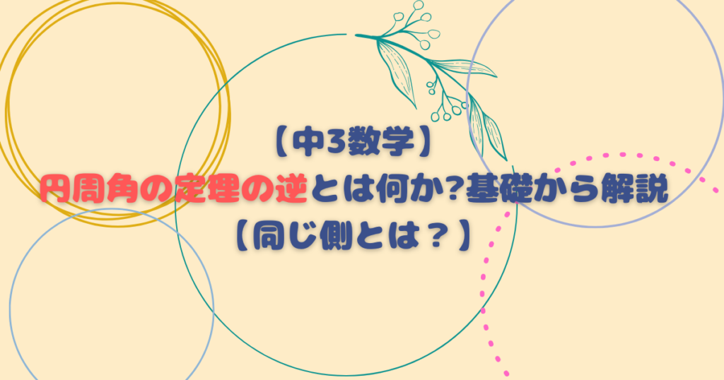 【中3数学】円周角の定理の逆とは何か基礎から解説【同じ側とは？】