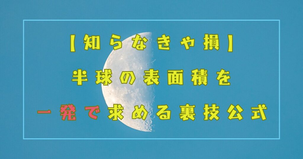 【知らなきゃ損】半球の表面積を一発で求める裏技公式