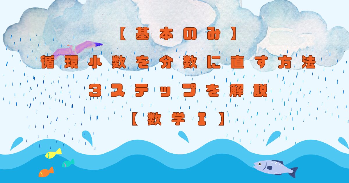【基本のみ】循環小数を分数に直す方法3ステップを解説【数学Ⅰ】