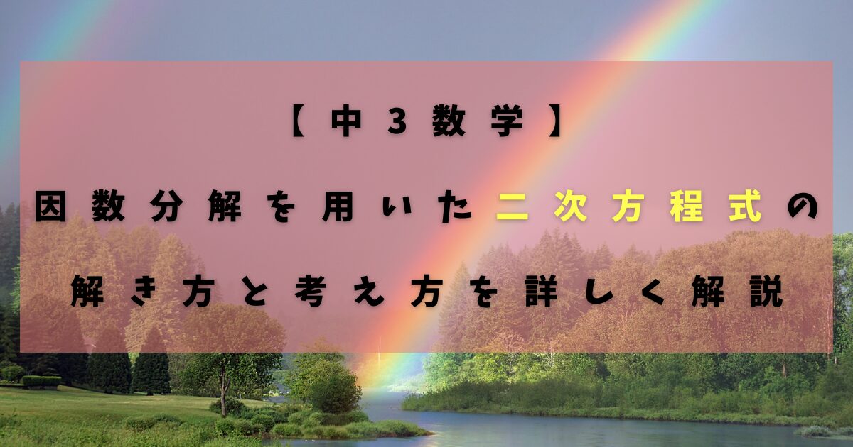 【中3数学】因数分解を用いた二次方程式の解き方と考え方を詳しく解説