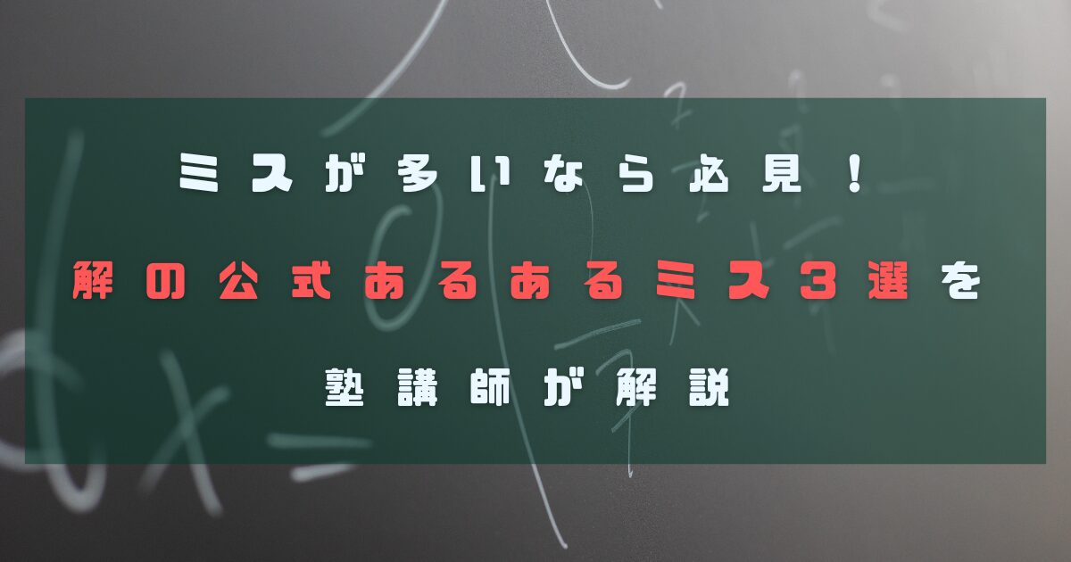 ミスが多いなら必見！解の公式あるあるミス3選を塾講師が解説